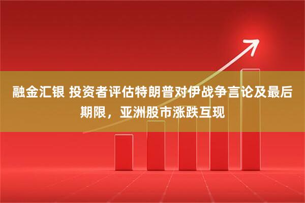 融金汇银 投资者评估特朗普对伊战争言论及最后期限，亚洲股市涨跌互现
